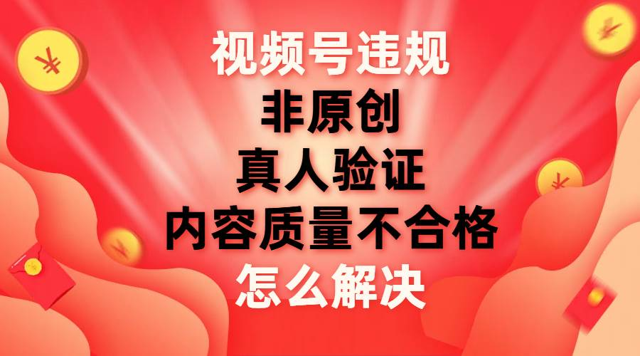 最新视频号【非原创，内容质量不合格，真人验证】违规怎么解决-卧狐科技网