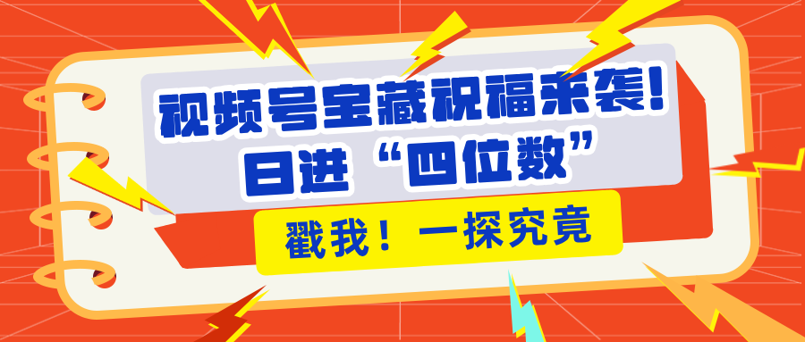 视频号宝藏祝福来袭！粉丝无忧扩张，带货效能翻倍，日进“四位数” 近在咫尺-卧狐科技网