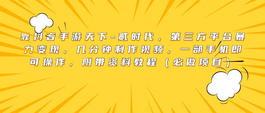 靠抖音手游天下-贰时代，第三方平台暴力变现，几分钟制作视频，一部手机即可操作，附带资料教程（必做项目）-卧狐科技网
