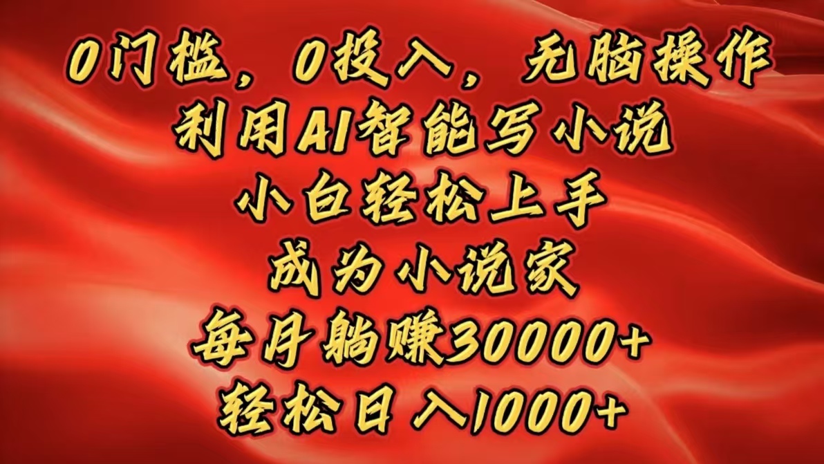 0门槛，0投入，无脑操作，利用AI智能写小说，小白轻松上手，成为小说家，每月躺赚30000+，轻松日入1000+-卧狐科技网
