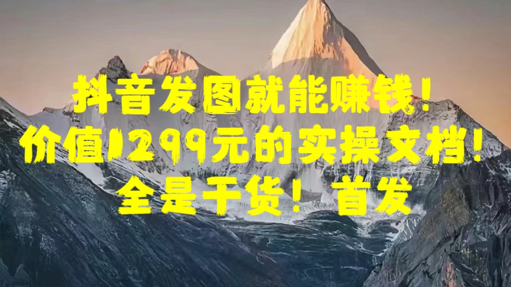 抖音发图就能赚钱！价值1299元的实操文档，全是干货！首发-卧狐科技网