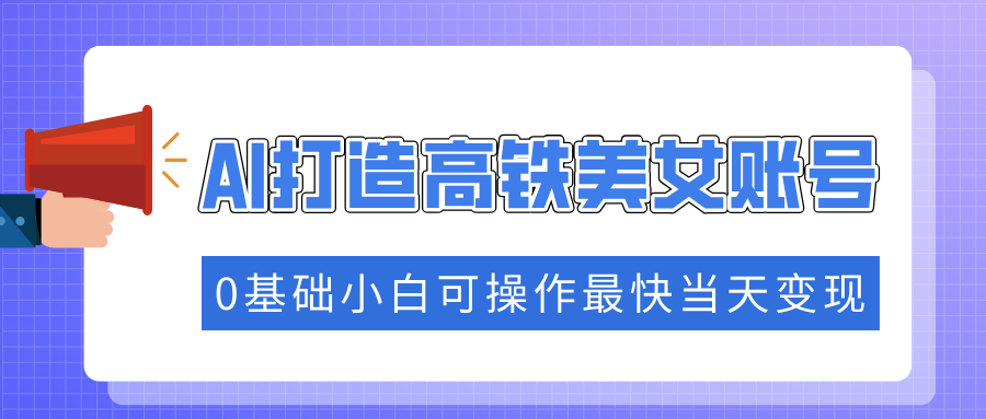 抓住流量密码快速涨粉，AI打造高铁美女账号，0基础小白可操作最快当天变现-卧狐科技网