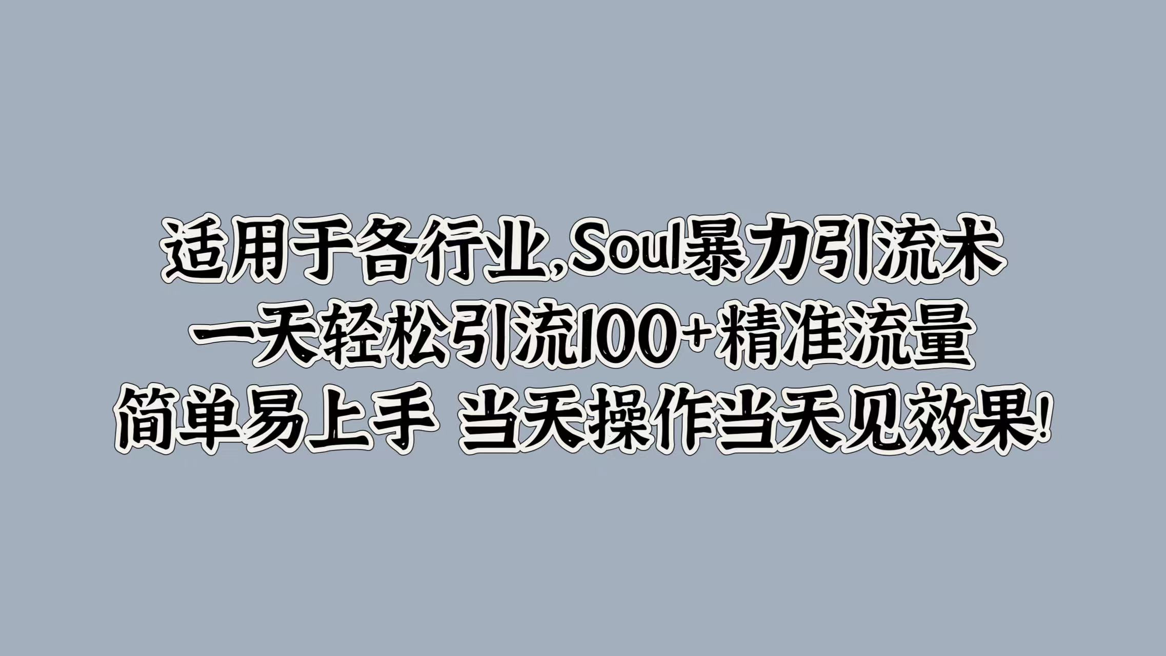 适用于各行业，Soul暴力引流术，一天轻松引流100+精准流量，简单易上手 当天操作当天见效果!-卧狐科技网