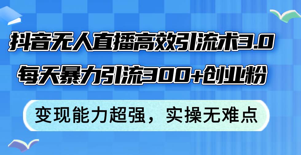 抖音无人直播高效引流术3.0，每天暴力引流300+创业粉，变现能力超强，...-卧狐科技网