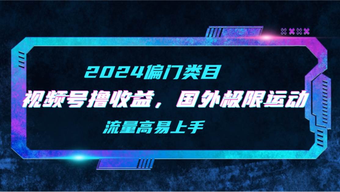 【2024偏门类目】视频号撸收益，二创国外极限运动视频锦集，流量高易上手-卧狐科技网