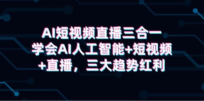 AI短视频直播三合一，学会AI人工智能+短视频+直播，三大趋势红利-卧狐科技网