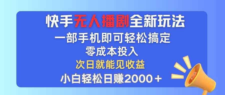 快手无人播剧全新玩法，一部手机就可以轻松搞定，零成本投入，小白轻松...-卧狐科技网