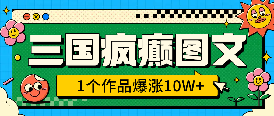 三国疯癫图文，1个作品爆涨10W+，3分钟教会你，趁着风口无脑冲（附详细教学）-卧狐科技网