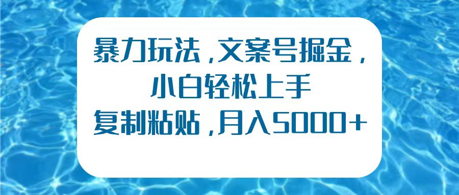 暴力玩法，文案号掘金，小白轻松上手，复制粘贴，月入5000+-卧狐科技网