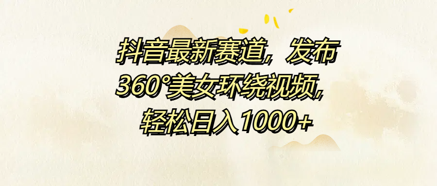 抖音最新赛道，发布360°美女环绕视频，轻松日入1000+-卧狐科技网