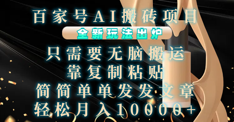 百家号AI搬砖项目，全新玩法出炉，只需要无脑搬运，靠复制粘贴，简单发文章，也能轻松月入10000+-卧狐科技网