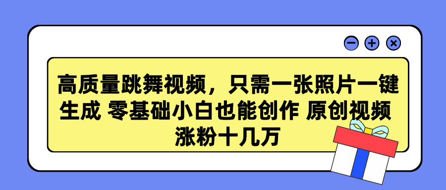 高质量跳舞视频，只需一张照片一键生成 零基础小白也能创作 原创视频 涨粉十几万-卧狐科技网