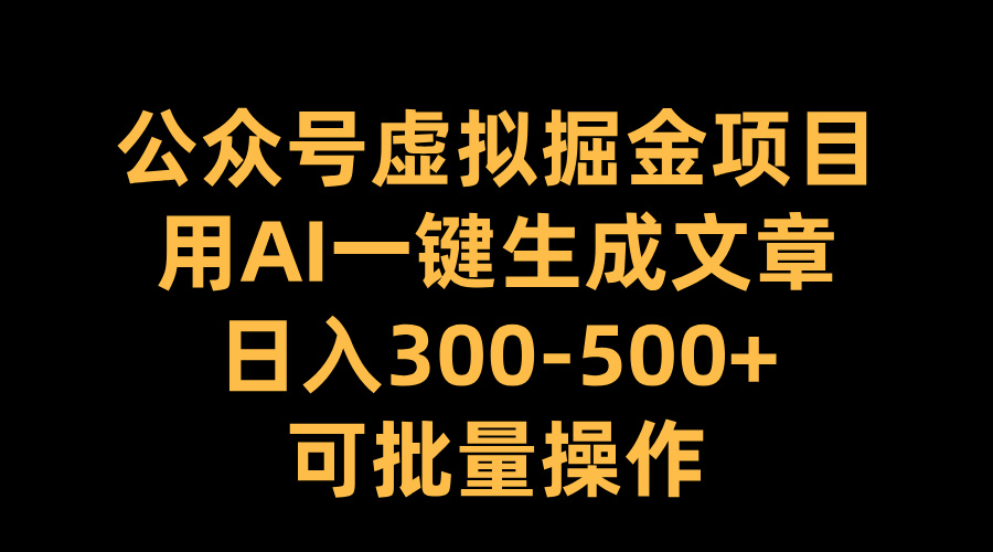 公众号虚拟掘金项目，用AI一键生成文章，日入300-500+可批量操作-卧狐科技网