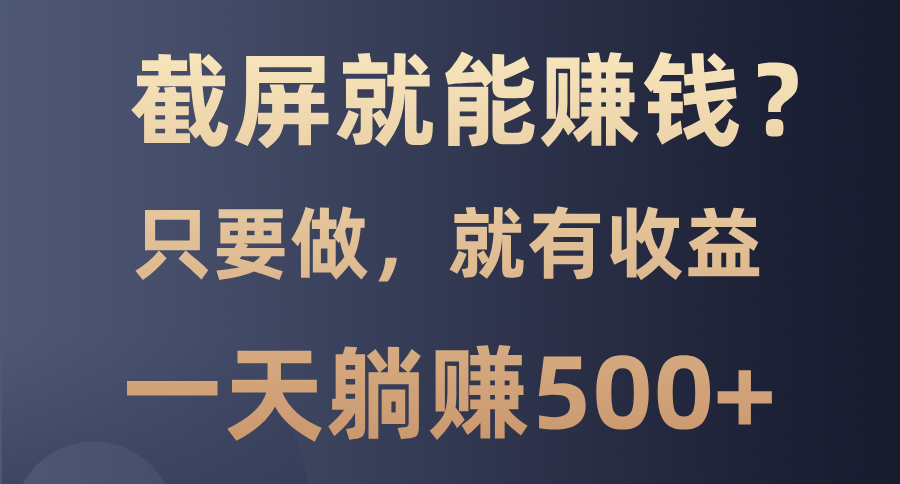 截屏就能赚钱？0门槛，只要做，100%有收益的一个项目，一天躺赚500+-卧狐科技网