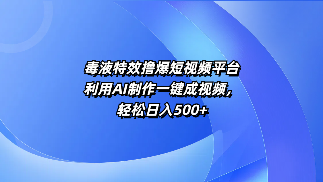 毒液特效撸爆短视频平台，利用AI制作一键成视频，轻松日入500+-卧狐科技网