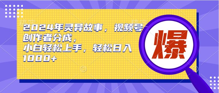2024年灵异故事，视频号创作者分成，小白轻松上手，轻松日入1000+-卧狐科技网