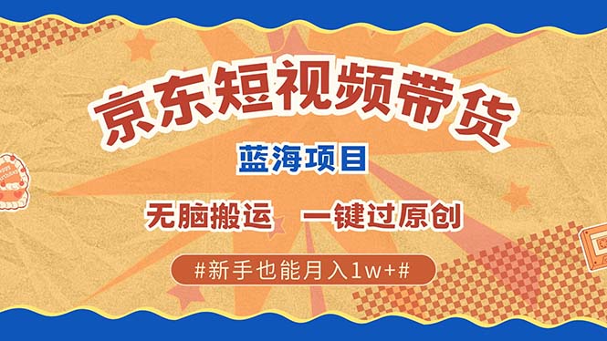 京东短视频带货 2025新风口 批量搬运 单号月入过万 上不封顶-卧狐科技网