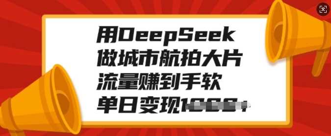 用DeepSeek做城市航拍大片，流量赚到手软，单日变现多张-卧狐科技网