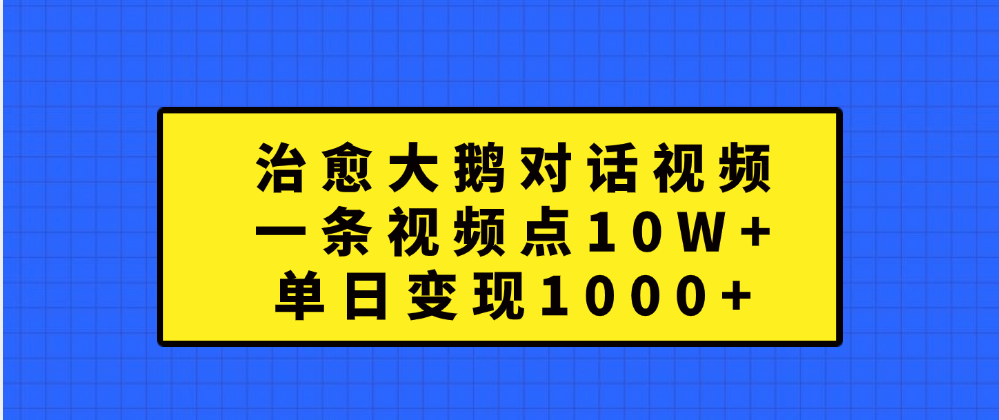 治愈大鹅对话一条视频点赞 10W+，单日变现1000+-卧狐科技网