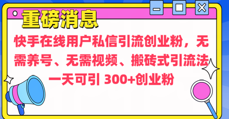 通过给快手在线用户私信引流创业粉，无需养号、无需视频、搬砖式引流法，一天可引300+创业粉-卧狐科技网