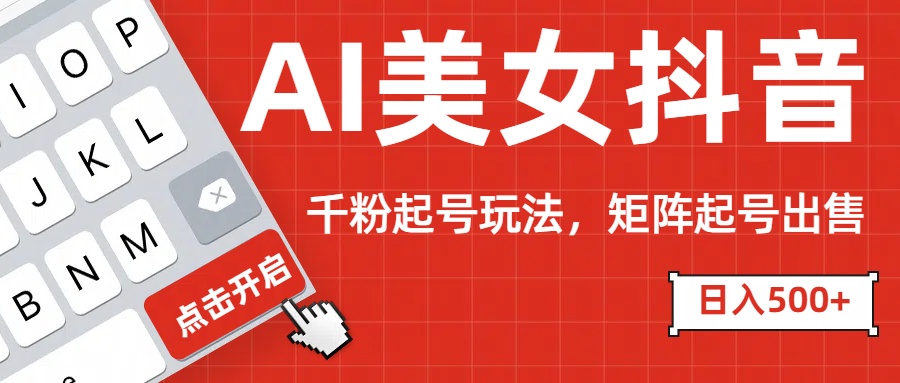 AI美女抖音千粉起号玩法，日入500+多种变现方式，可批量矩阵起号出售！-卧狐科技网