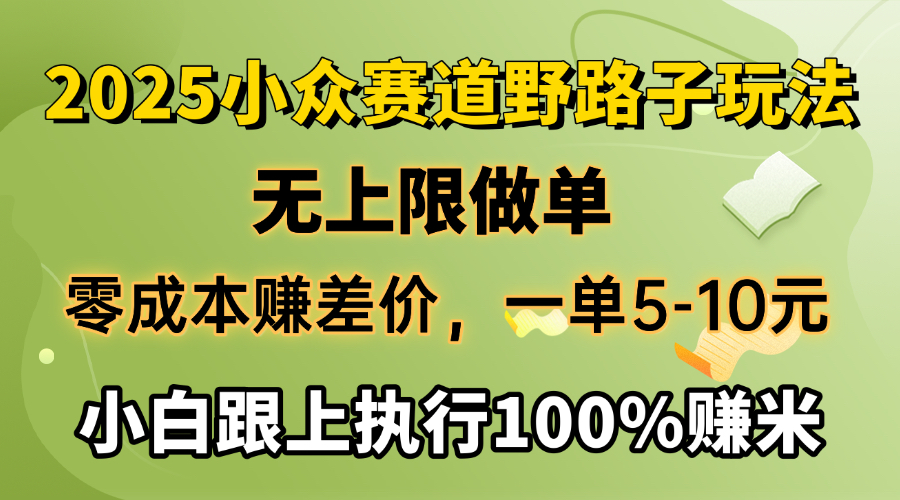 2025小众赛道，无上限做单，零成本赚差价，一单5-10元，小白跟上执行100%赚米-卧狐科技网