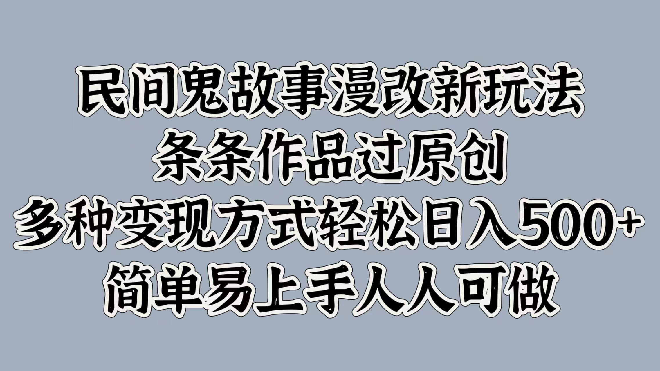 民间鬼故事漫改新玩法，条条作品过原创，简单易上手人人可做，多种变现方式轻松日入500+-卧狐科技网