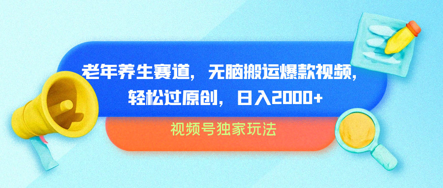 视频号独家玩法，老年养生赛道，无脑搬运爆款视频，轻松过原创，批量操作，日入2000+-卧狐科技网