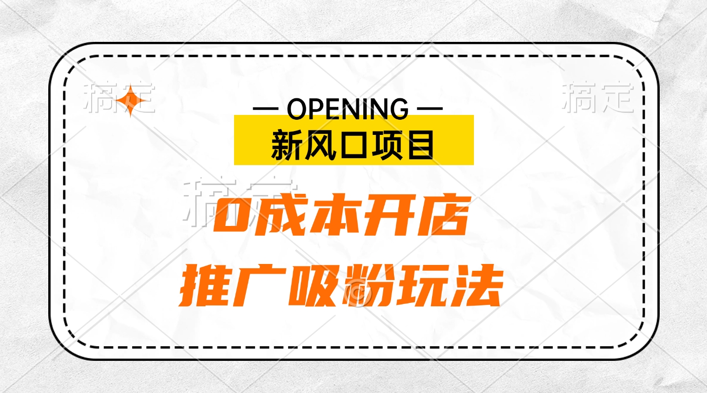新风口项目、0成本开店、推广吸粉玩法-卧狐科技网