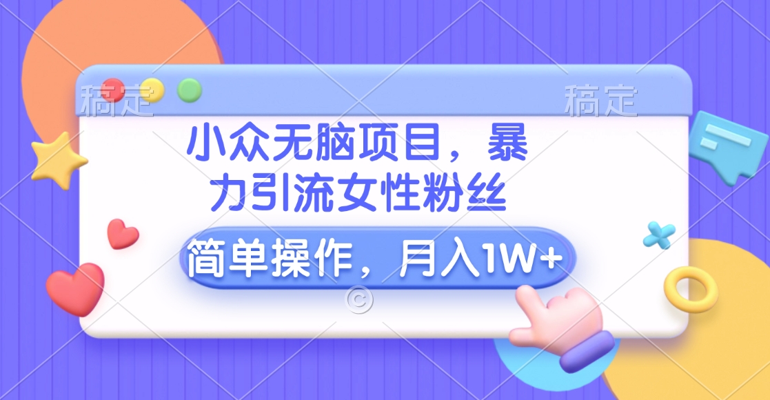 小众无脑项目，暴力引流女性粉丝，简单操作，月入10000+元-卧狐科技网