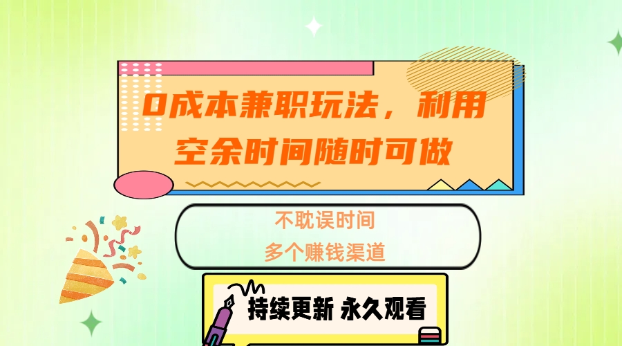 0成本兼职玩法，利用空余时间随时可做，不耽误时间，多个赚钱渠道-卧狐科技网
