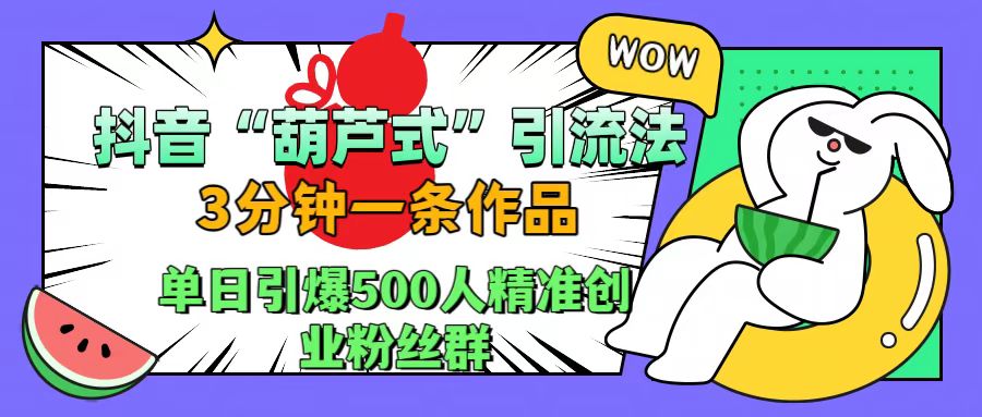 抖音“葫芦式"引流法，三分钟一条作品，单日引爆抖音500人精准创业粉丝群-卧狐科技网