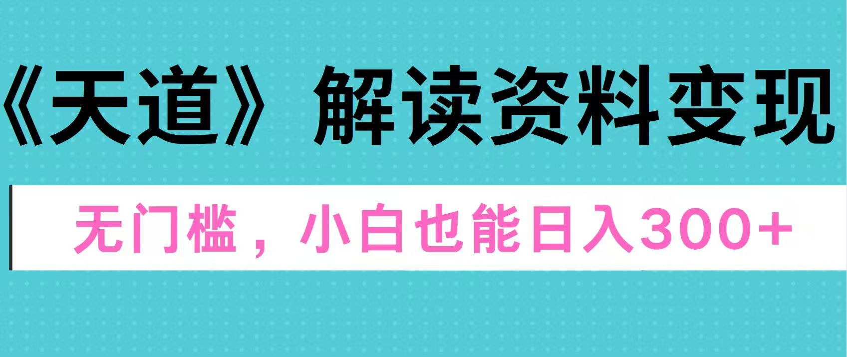 天道解读资料变现，无门槛，小白也能快速上手，稳定日入300+-卧狐科技网