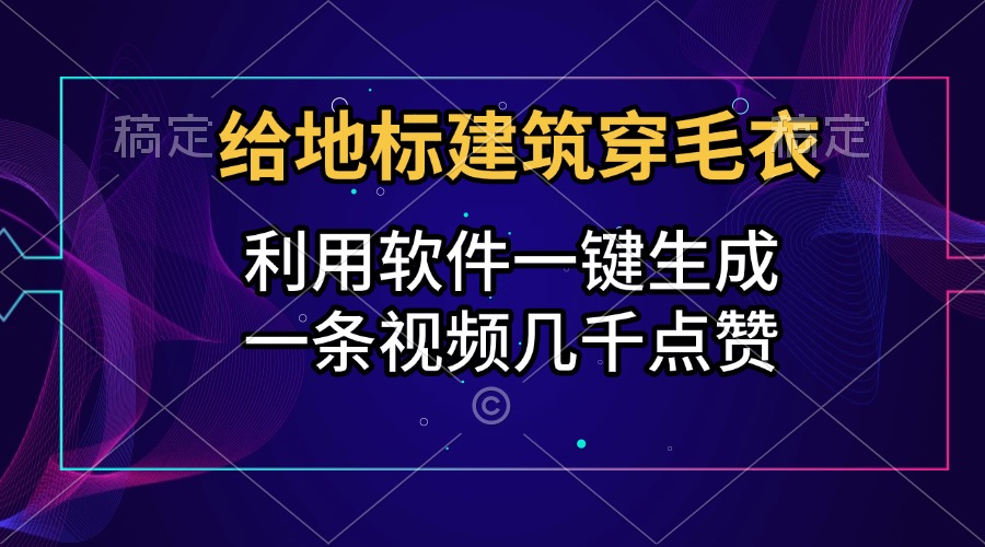 给地标建筑穿毛衣，利用软件一键生成，一条视频几千点赞，涨粉变现两不误-卧狐科技网