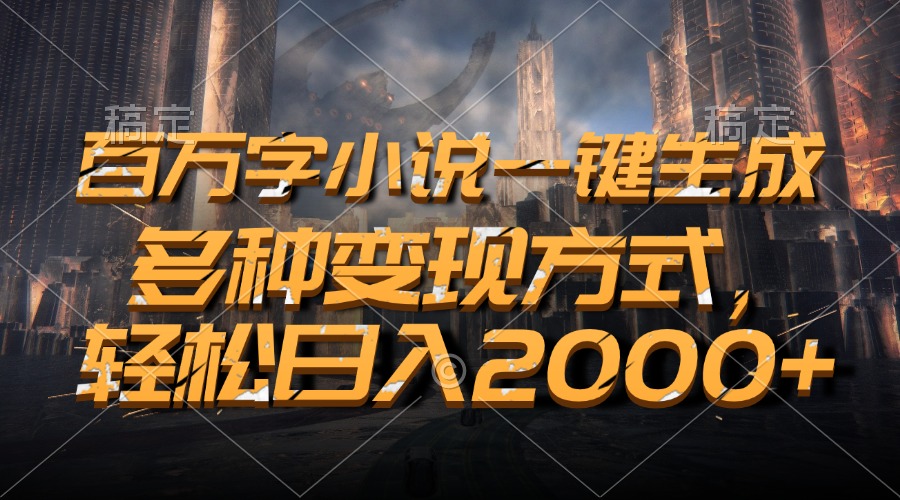 百万字小说一键生成，轻松日入2000+，多种变现方式-卧狐科技网