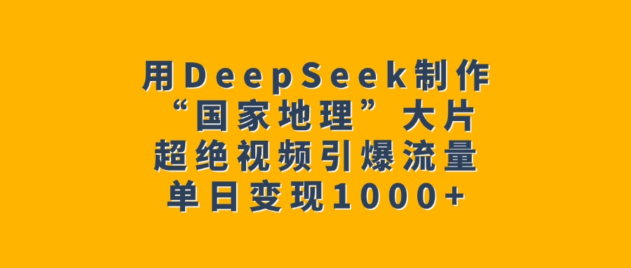 用DeepSeek制作“国家地理”大片，超绝视频引爆流量，单日变现1000+-卧狐科技网