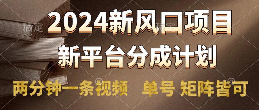 2024风口项目，新平台分成计划，两分钟一条视频，单号轻松上手月入9000+-卧狐科技网