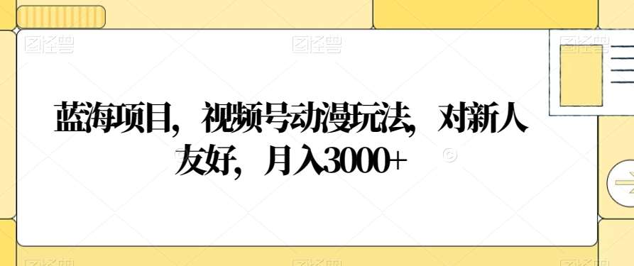 视频号动漫玩法，对新人友好，月入3000+，蓝海项目-卧狐科技网