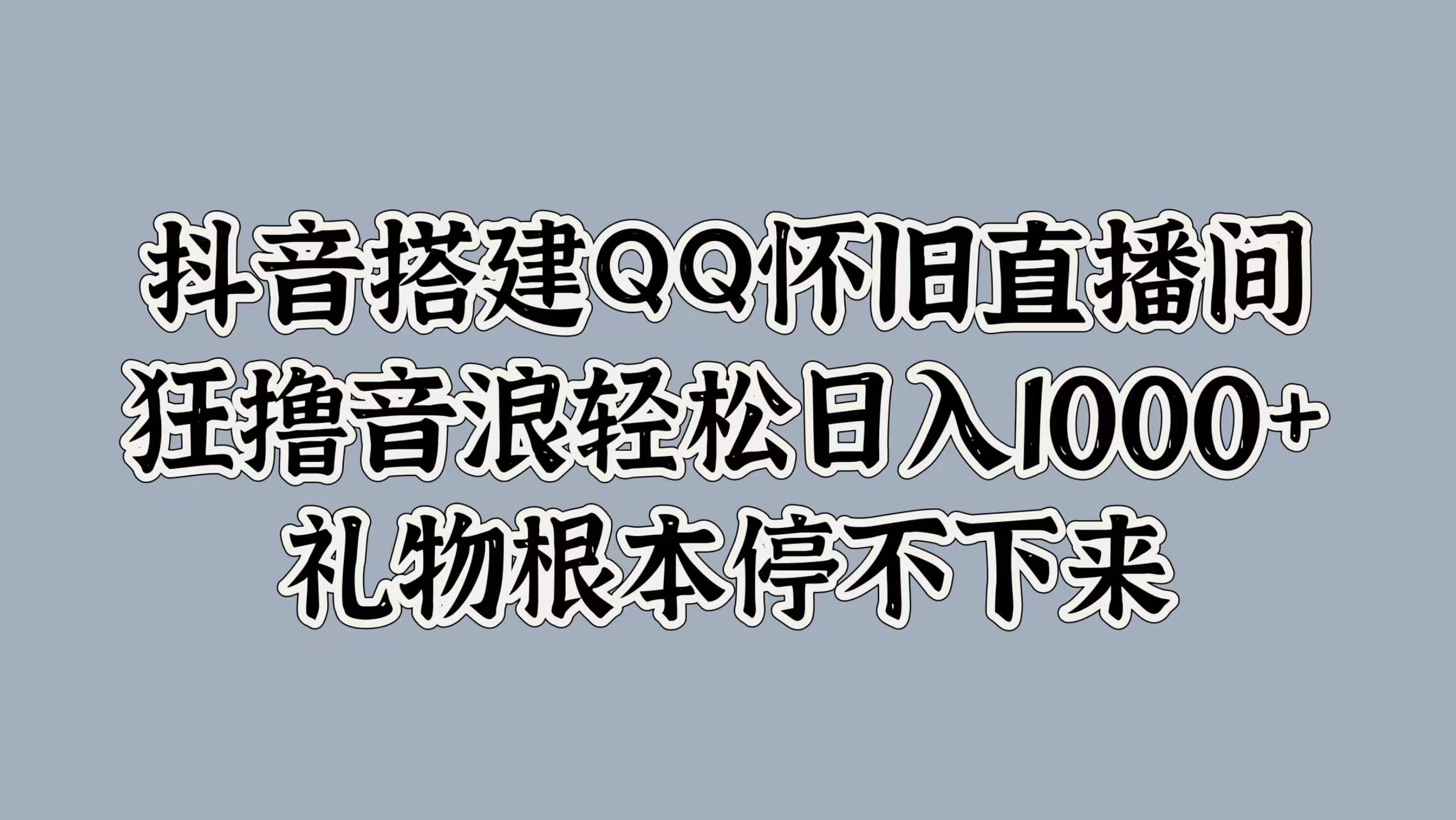 抖音搭建QQ怀旧直播间，狂撸音浪轻松日入1000+礼物根本停不下来-卧狐科技网
