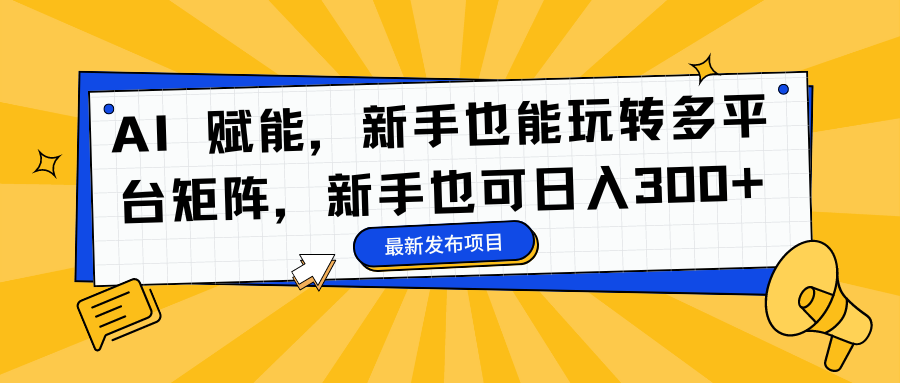 AI 赋能，新手也能玩转多平台矩阵，新手也可日入300+-卧狐科技网