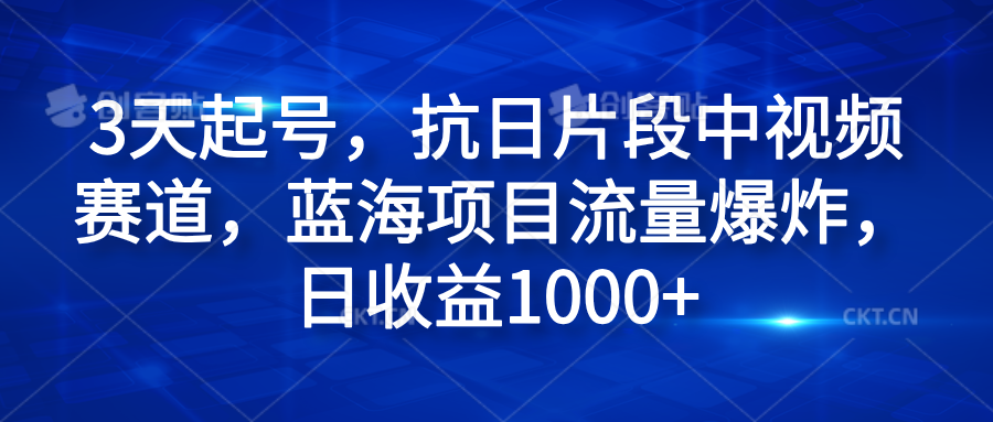 3天起号，抗日片段中视频赛道，蓝海项目流量爆炸，日收益1000+-卧狐科技网