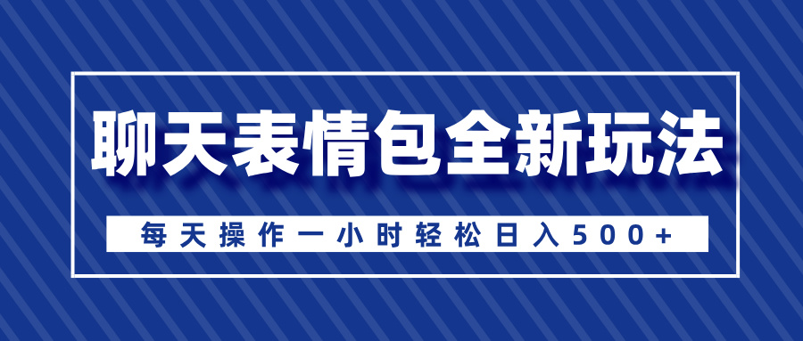聊天表情包全新玩法，无脑搬运100%原创，每天操作一小时轻松日入500+-卧狐科技网