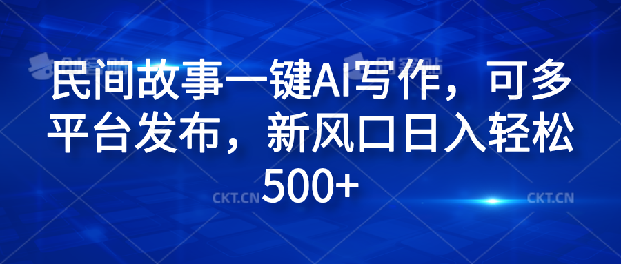 民间故事一键AI写作，可多平台发布，新风口日入轻松600+-卧狐科技网