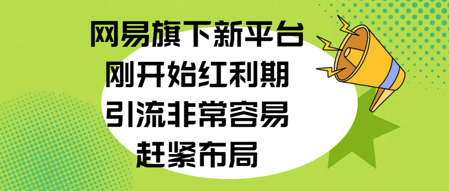 网易旗下新平台，刚开始红利期，引流非常容易，赶紧布局-卧狐科技网