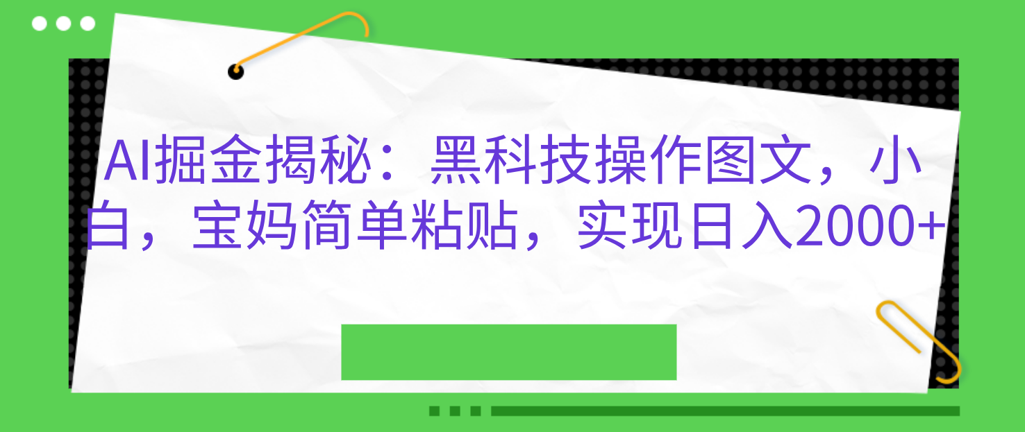 AI掘金揭秘：黑科技操作图文，小白，宝妈简单粘贴，实现日入2000+-卧狐科技网