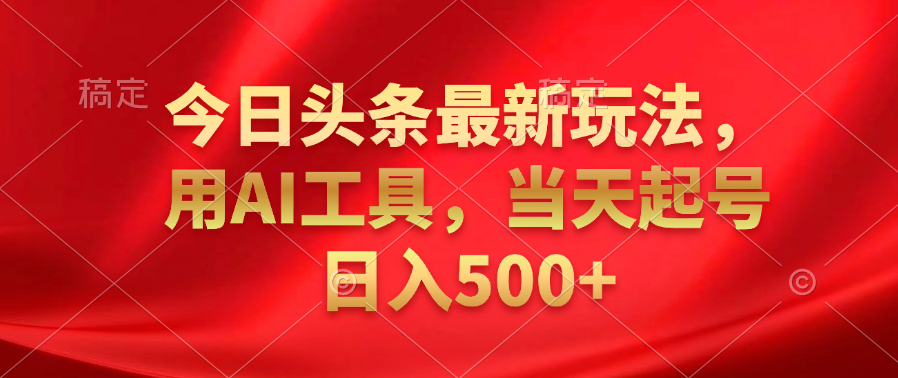 今日头条最新玩法，利用AI工具，当天起号日入500+-卧狐科技网
