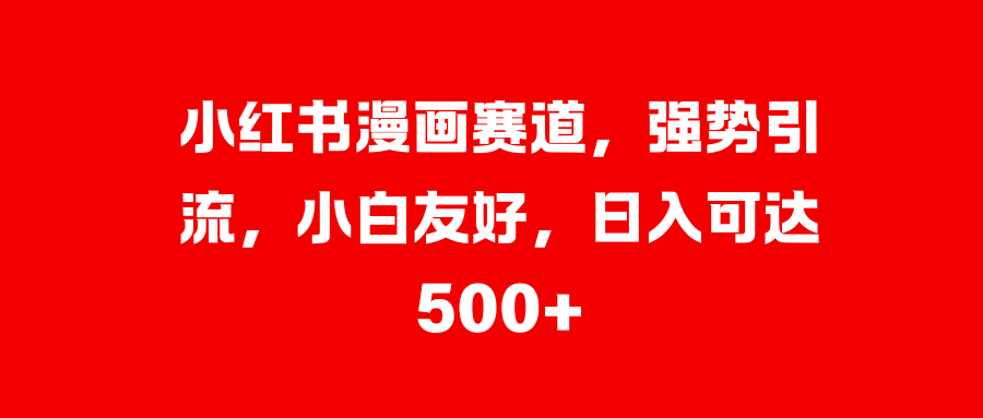 小红书漫画赛道，强势引流，小白友好，日入可达500+-卧狐科技网