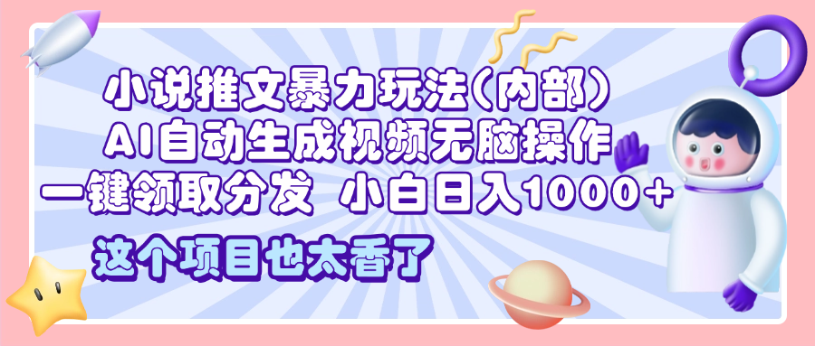 2025小说推文暴力玩法(内部)，AI自动生成视频无脑操作，一键领取分发，小白日入1000+-卧狐科技网