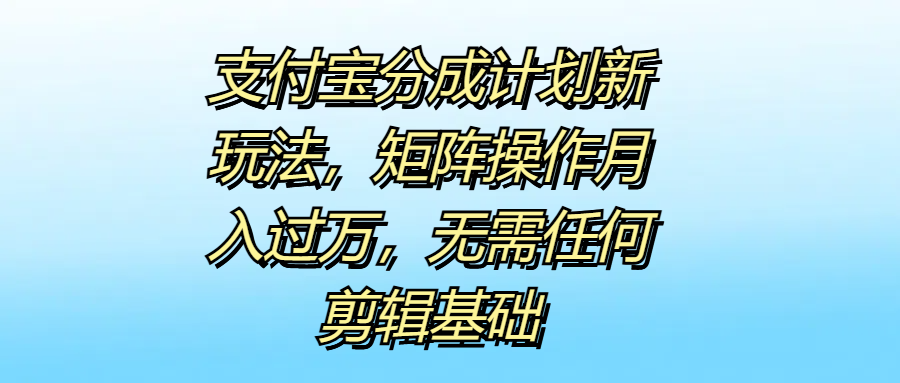 支付宝分成计划新玩法，矩阵操作月入过万，无需任何剪辑基础-卧狐科技网