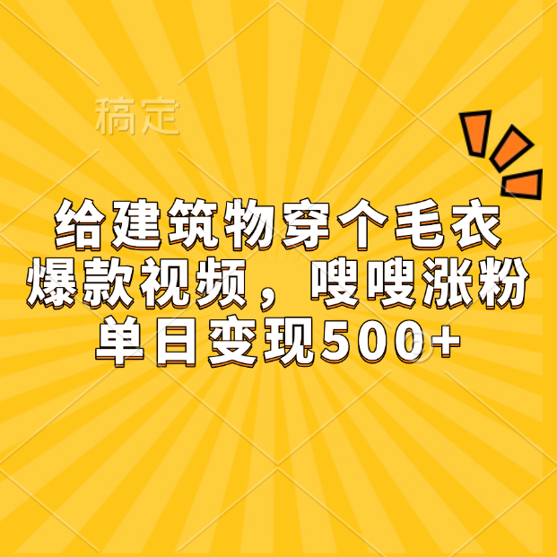 给建筑物穿个毛衣，爆款视频，嗖嗖涨粉，单日变现500+-卧狐科技网
